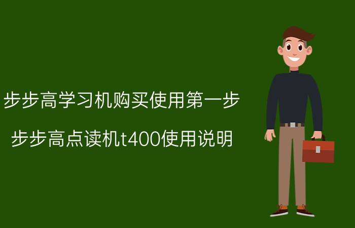 步步高学习机购买使用第一步 步步高点读机t400使用说明？